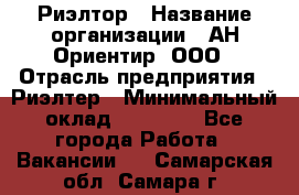 Риэлтор › Название организации ­ АН Ориентир, ООО › Отрасль предприятия ­ Риэлтер › Минимальный оклад ­ 60 000 - Все города Работа » Вакансии   . Самарская обл.,Самара г.